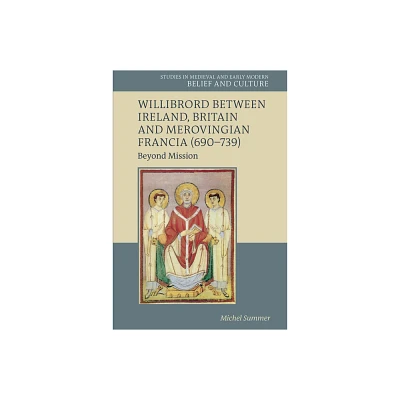 Willibrord Between Ireland, Britain and Merovingian Francia (690-739) - (Studies in Medieval and Early Modern Belief and Culture) by Michel Summer