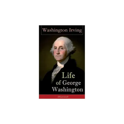 Life of George Washington (Illustrated) - by Washington Irving (Paperback)