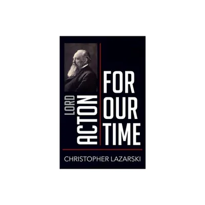 Lord Acton for Our Time - (People for Our Time) by Christopher Lazarski (Paperback)