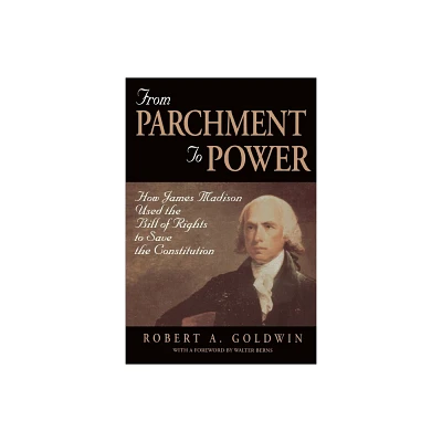 From Parchment to Power: How James Madison Used the Bill of Rights to Save the Constutition - by Robert A Goldwin (Paperback)