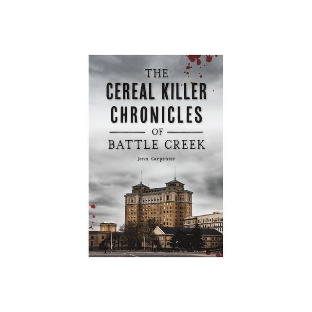 The Cereal Killer Chronicles of Battle Creek - (True Crime) by Jenn Carpenter (Paperback)