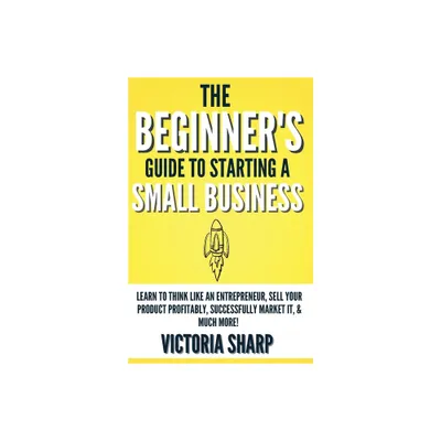 The Beginners Guide To Starting A Small Business - by Victoria Sharp (Paperback)