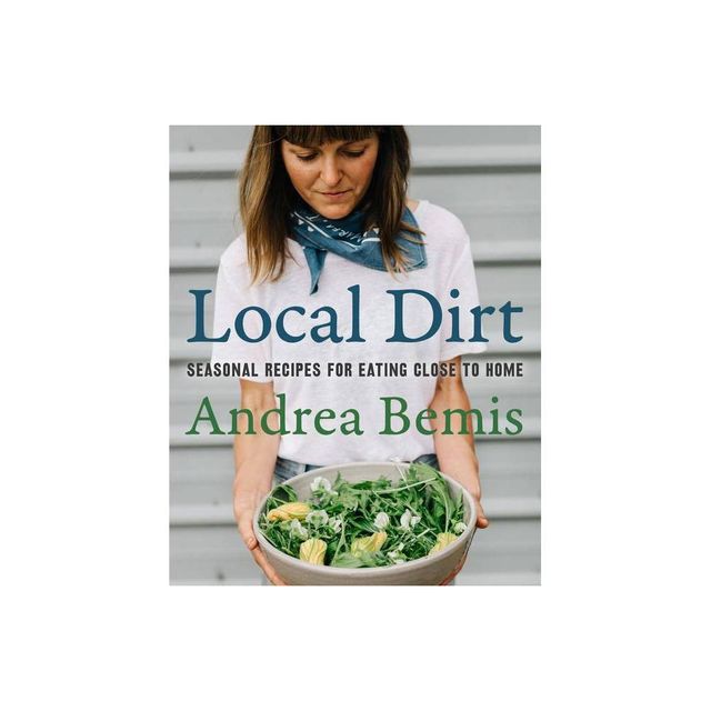 Local Dirt - (Farm-To-Table Cookbooks) by Andrea Bemis (Hardcover)