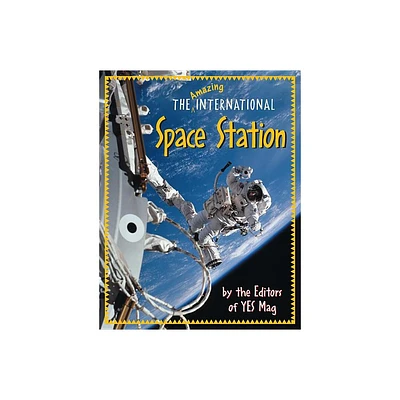 The Amazing International Space Station - by Editors of Yes Mag (Paperback)