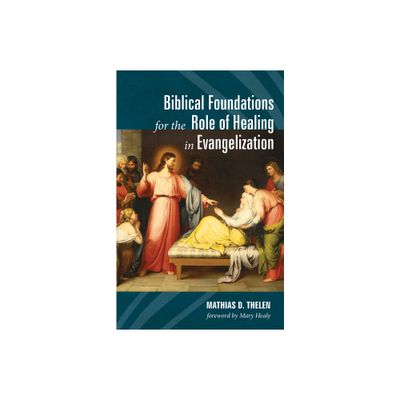 Biblical Foundations for the Role of Healing in Evangelization - by Mathias D Thelen (Paperback)