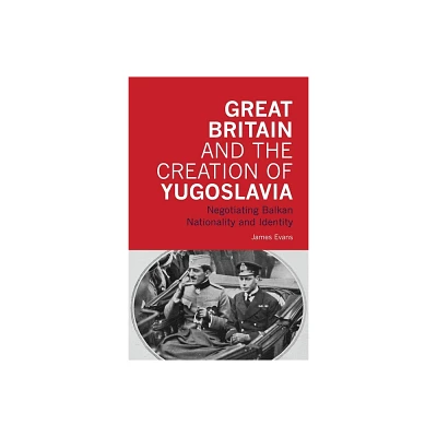 Great Britain and the Creation of Yugoslavia - by James Evans (Paperback)