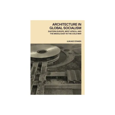 Architecture in Global Socialism - by Lukasz Stanek (Hardcover)