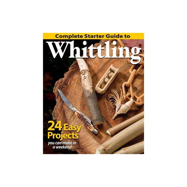 Complete Starter Guide to Whittling - by Editors of Woodcarving Illustrated (Paperback)