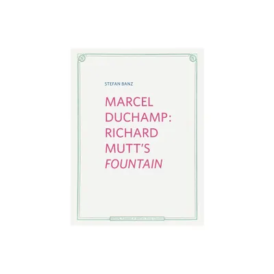 Marcel Duchamp: Richard Mutts Fountain - by Stefan Banz (Hardcover)