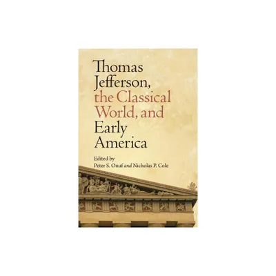 Thomas Jefferson, the Classical World, and Early America - (Jeffersonian America) by Peter S Onuf & Nicholas P Cole (Paperback)