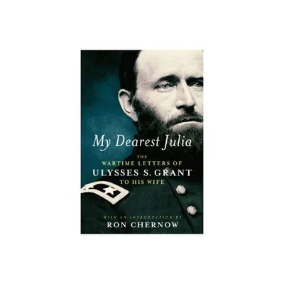 My Dearest Julia: The Wartime Letters of Ulysses S. Grant to His Wife - by Ulysses S Grant (Hardcover)