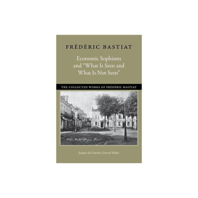 Economic Sophisms and What Is Seen and What Is Not Seen - (Collected Works of Frdric Bastiat) by Frdric Bastiat (Paperback)