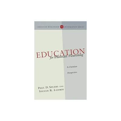 Education for Human Flourishing - (Christian Worldview Integration) by Paul D Spears & Steven R Loomis (Paperback)