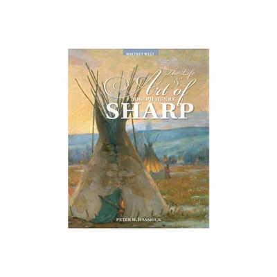 The Life and Art of Joseph Henry Sharp - by Peter H Hassrick (Paperback)