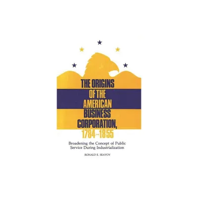 The Origins of the American Business Corporation, 1784-1855 - (Contributions in Legal Studies) by Ronald E Seavoy (Hardcover)