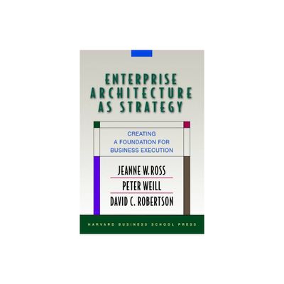 Enterprise Architecture as Strategy - by Jeanne W Ross & Peter Weill & David Robertson (Hardcover)