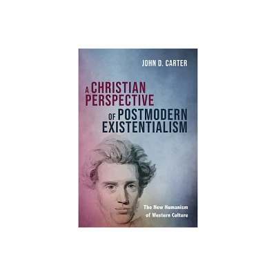 A Christian Perspective of Postmodern Existentialism - by John D Carter (Paperback)