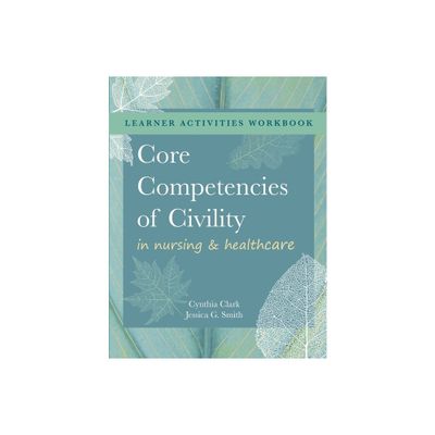 WORKBOOK for Core Competencies of Civility in Nursing & Healthcare - by Cynthia M Clark & Jessica G Smith (Paperback)