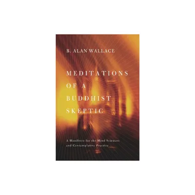 Meditations of a Buddhist Skeptic - by B Alan Wallace (Paperback)