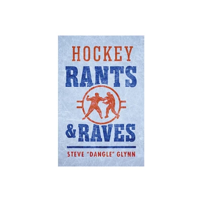 Hockey Rants and Raves - by Steve Dangle Glynn (Hardcover)