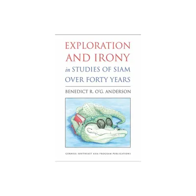 Exploration and Irony in Studies of Siam Over Forty Years - by Benedict R Og Anderson (Paperback)