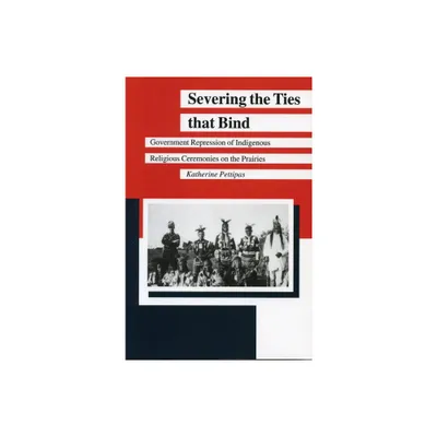 Severing the Ties That Bind - (Manitoba Studies in Native History) by Katherine Pettipas (Paperback)