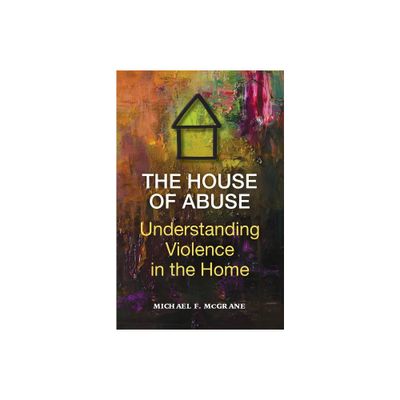 The House of Abuse Understanding Violence In the Home - by Michael F McGrane (Paperback)