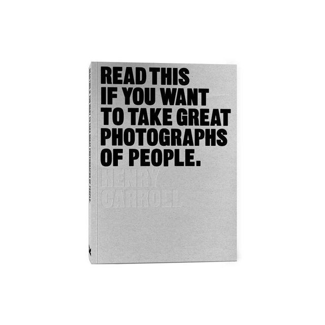 Read This If You Want to Take Great Photographs of People - by Henry Carroll (Paperback)