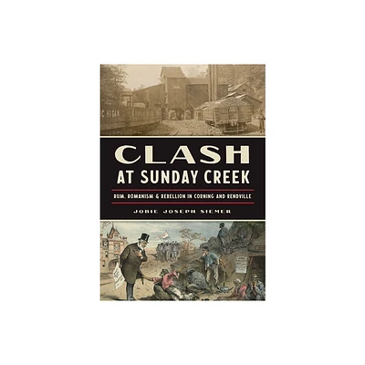 Clash at Sunday Creek: Rum, Romanism & Rebellion in Corning and Rendville - by Jobie Joseph Siemer (Paperback)