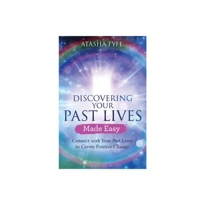 Discovering Your Past Lives Made Easy - by Atasha Fyfe (Paperback)