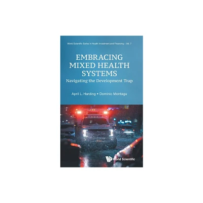 Embracing Mixed Health Systems: Navigating the Development Trap - by April L Harding & Dominic Montagu (Hardcover)