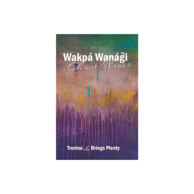 Wakp Wangi, Ghost River - by Trevino L Brings Plenty (Paperback)