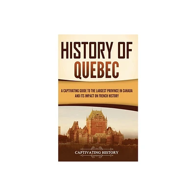 History of Quebec - by Captivating History (Hardcover)