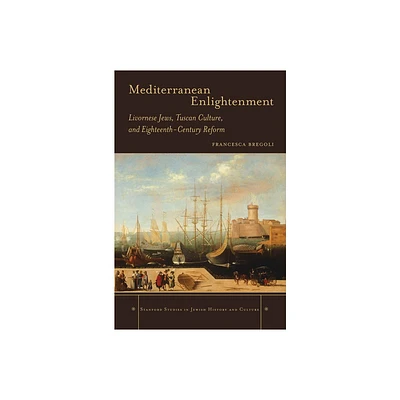 Mediterranean Enlightenment - (Stanford Studies in Jewish History and Culture) by Francesca Bregoli (Hardcover)