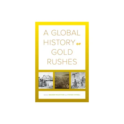 A Global History of Gold Rushes - (California World History Library) by Benjamin Mountford & Stephen Tuffnell (Paperback)