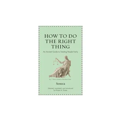 How to Do the Right Thing - (Ancient Wisdom for Modern Readers) by Seneca (Hardcover)