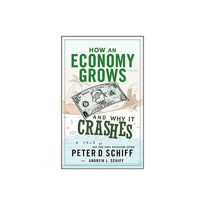 How an Economy Grows and Why It Crashes - by Peter D Schiff & Andrew J Schiff (Hardcover)