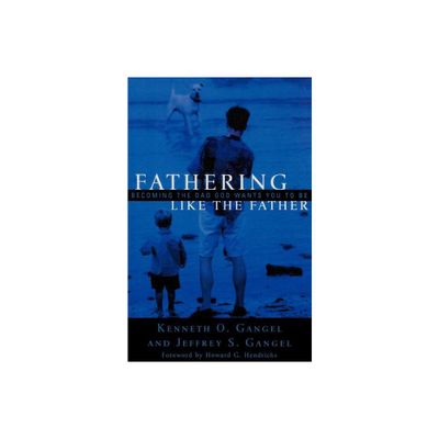 Fathering Like the Father - by Kenneth O Gangel & Jeffrey S Gangel (Paperback)