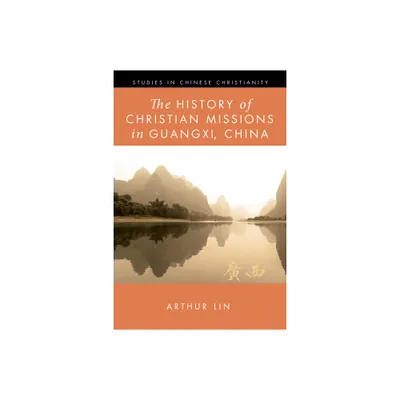 The History of Christian Missions in Guangxi, China - (Studies in Chinese Christianity) by Arthur Lin (Hardcover)