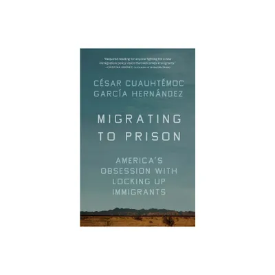 Migrating to Prison - by Csar Cuauhtmoc Garca Hernndez (Paperback)