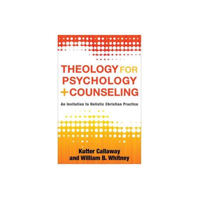 Theology for Psychology and Counseling - by Kutter Callaway & William B Whitney (Paperback)