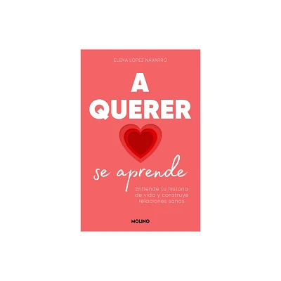 A Querer Se Aprende: Entiende Tu Historia de Vida Y Construye Relaciones Sanas / Learning to Love: Understand Your Life Story and Build Healthy