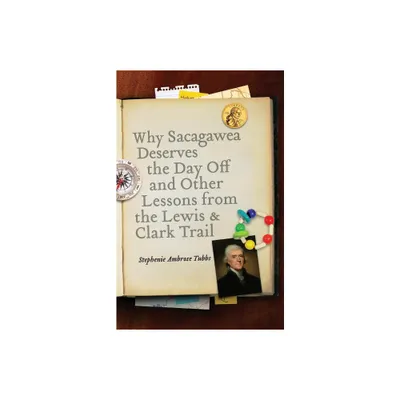 Why Sacagawea Deserves the Day Off & Other Lessons from the Le Wis & Clark Trail - (Bison Original) by Stephenie Ambrose Tubbs (Paperback)