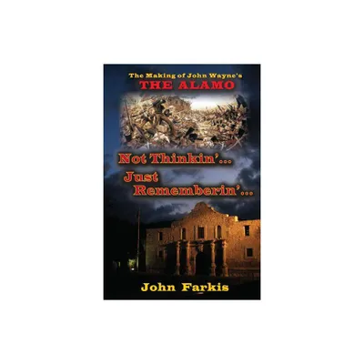 Not Thinkin... Just Rememberin... The Making of John Waynes The Alamo - by John Farkis (Paperback)