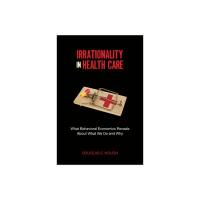 Irrationality in Health Care - (Stanford Economics and Finance) by Douglas E Hough (Paperback)