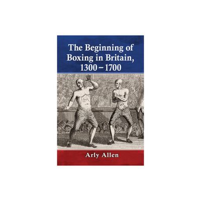 The Beginning of Boxing in Britain, 1300-1700 - by Arly Allen (Paperback)