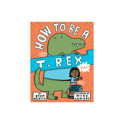 How to Be a T. Rex - by Ryan North (Hardcover)