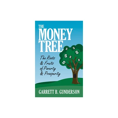 The Money Tree: The Roots & Fruits of Poverty & Prosperity - by Garrett B Gunderson (Paperback)