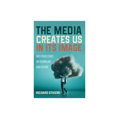 The Media Creates Us in Its Image and Other Essays on Technology and Culture - by Richard Stivers (Paperback)