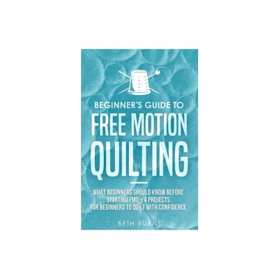 Beginners Guide to Free Motion Quilting - by Beth Burns (Paperback)